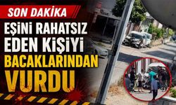 Eşini rahatsız eden şahsı bacaklarından vurdu