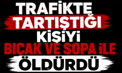 Trafikte tartıştığı kişiyi bıçak ve sopa ile öldürdü