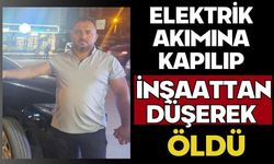 Elektrik akımına kapılıp inşaattan düşerek öldü