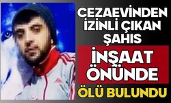 Cezaevinden izinli çıkan şahıs inşaat önünde ölü bulundu