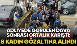 Adliyede görülen dava sonrası ortalık karıştı: 8 kadın gözaltına alındı