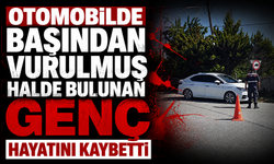 Otomobilde başından vurulmuş halde bulunan genç hayatını kaybetti