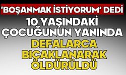 ‘Boşanmak istiyorum’ dedi 10 yaşındaki çocuğunun yanında defalarca bıçaklanarak öldürüldü