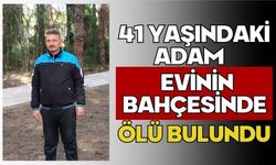41 yaşındaki adam evinin bahçesinde ölü bulundu
