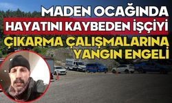 Maden ocağında hayatını kaybeden işçiyi çıkarma çalışmalarına yangın engeli