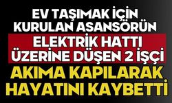 Ev taşımak için kurulan asansörün elektrik hattı üzerine düşen 2 işçi akıma kapılarak hayatını kaybetti