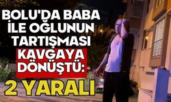 Bolu'da baba ile oğlunun tartışması kavgaya dönüştü: 2 yaralı