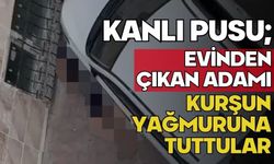 Kanlı pusu; Evinden çıkan adamı kurşun yağmuruna tuttular