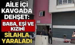 Aile içi kavgada dehşet: Baba, eşi ve kızını silahla yaraladı