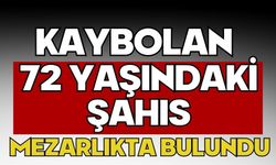Kaybolan 72 yaşındaki şahıs mezarlıkta bulundu