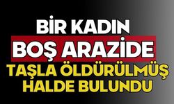 Bir kadın boş arazide taşla öldürülmüş halde bulundu