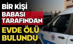 Bir kişi babası tarafından evde ölü bulundu