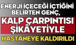 Enerji içeceği içtiğini belirten genç, kalp çarpıntısı şikâyetiyle hastaneye kaldırıldı
