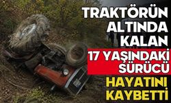 Traktörün altında kalan 17 yaşındaki sürücü hayatını kaybetti