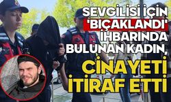 Sevgilisi için 'bıçaklandı' ihbarında bulunan kadın, cinayeti itiraf etti