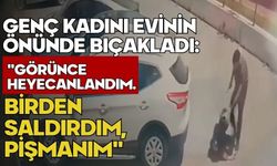 Genç kadını evinin önünde bıçakladı: "Görünce heyecanlandım. Birden saldırdım, pişmanım"