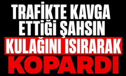 Trafikte kavga ettiği şahsın kulağını ısırarak kopardı
