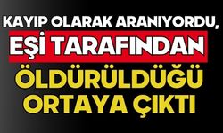 Kayıp olarak aranıyordu, eşi tarafından öldürüldüğü ortaya çıktı
