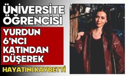 Üniversite öğrencisi yurdun 6'ncı katından düşerek hayatını kaybetti