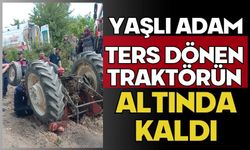 Yaşlı adam ters dönen traktörün altında kaldı