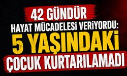 42 gündür hayat mücadelesi veriyordu: 5 yaşındaki çocuk kurtarılamadı