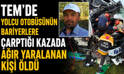 TEM'de yolcu otobüsünün bariyerlere çarptığı kazada ağır yaralanan kişi öldü