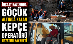 İnşaat kazısında göçük altında kalan kepçe operatörü hayatını kaybetti