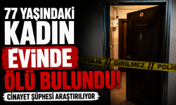 77 yaşındaki kadın evinde ölü bulundu: Cinayet şüphesi araştırılıyor