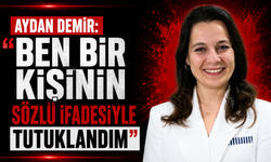 Aydan Demir: "Ben bir kişinin sözlü ifadesiyle tutuklandım"