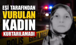Eşi tarafından vurulan kadın kurtarılamadı