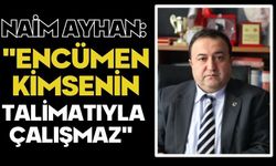 Naim Ayhan: "Encümen kimsenin talimatıyla çalışmaz"