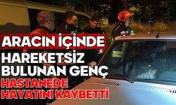 Aracın içinde hareketsiz bulunan genç hastanede hayatını kaybetti