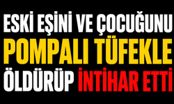 Eski eşini ve çocuğunu pompalı tüfekle öldürüp intihar etti