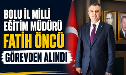 Bolu İl Milli Eğitim Müdürü Fatih Öncü görevden alındı