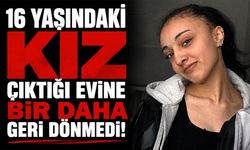 16 yaşındaki kız çıktığı evine bir daha geri dönmedi