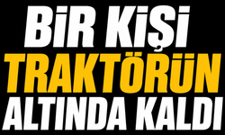 Bir kişi traktörün altında kaldı