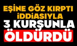 Eşine göz kırptı iddiasıyla 3 kurşunla öldürdü