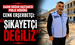 Kadın Doğum Hastanesi Proje Müdürü Cenk Erşerbetçi: "Şikayetçi değiliz"