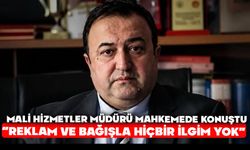 Mali Hizmetler Müdürü Mahkemede Konuştu: “Reklam ve Bağışla Hiçbir İlgim Yok”