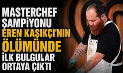 Masterchef Eren hayatını kaybetti, işte ilk bulgular