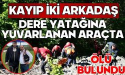 Kayıp iki arkadaş dere yatağına yuvarlanan araçta ölü bulundu