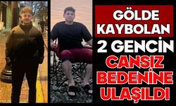 Gölde kaybolan 2 gencin cansız bedenine ulaşıldı