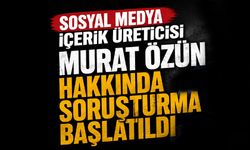 Sosyal Medya içerik üreticisi Murat Özün hakkında soruşturma başlatıldı