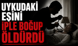 Uykudaki eşini iple boğup öldürdü