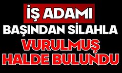İş adamı başından silahla vurulmuş halde bulundu