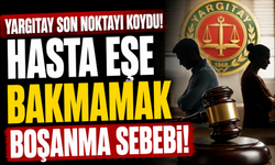 Yargıtay Son Noktayı Koydu: Hasta Eşe Bakmamak Boşanma Sebebi