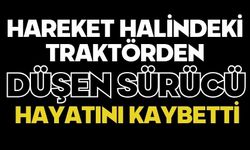 Hareket halindeki traktörden düşen sürücü hayatını kaybetti
