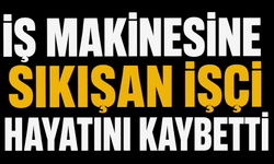 İş makinesine sıkışan işçi hayatını kaybetti