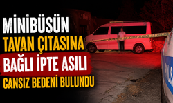 Minibüsün tavan çıtasına bağlı ipte asılı cansız bedeni bulundu