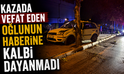 Kazada vefat eden oğlunun haberine kalbi dayanmadı